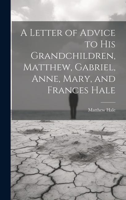 A Letter of Advice to His Grandchildren, Matthew, Gabriel, Anne, Mary, and Frances Hale