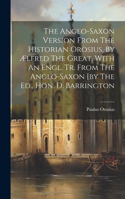 The Anglo-saxon Version From The Historian Orosius, By Ælfred The Great. With An Engl. Tr. From The Anglo-saxon [by The Ed., Hon. D. Barrington