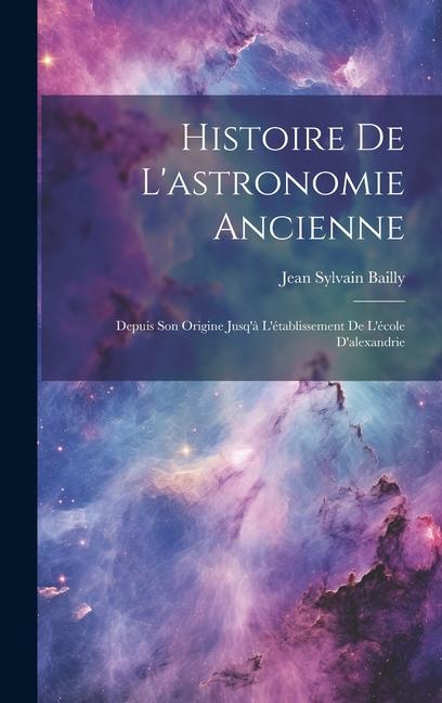 Histoire De L'astronomie Ancienne: Depuis Son Origine Jusq'à L'établissement De L'école D'alexandrie