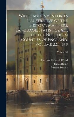 Willis and Inventories Illustrative of the History, Manners, Language, Statistics, &c., of the Northern Counties of England, Volume 2; Volume 38