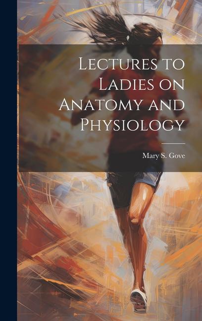 Lectures to Ladies on Anatomy and Physiology