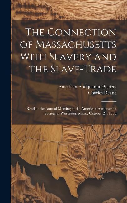 The Connection of Massachusetts With Slavery and the Slave-trade: Read at the Annual Meeting of the American Antiquarian Society at Worcester, Mass.,