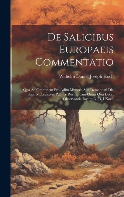 De Salicibus Europaeis Commentatio: Qua Ad Orationem Pro Aditu Muneris Sibi Demandati Die Sept. Mdcccxxviii Publice Recitandam Omni Qua Decet Observan