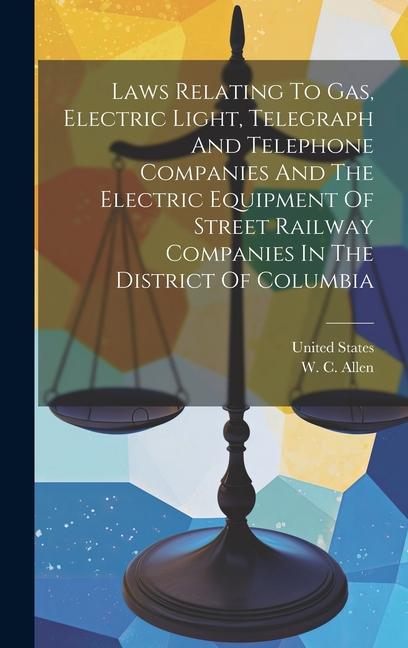 Laws Relating To Gas, Electric Light, Telegraph And Telephone Companies And The Electric Equipment Of Street Railway Companies In The District Of Colu