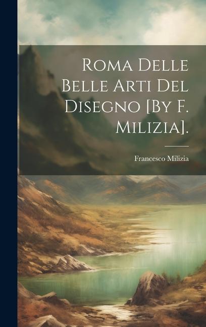 Roma Delle Belle Arti Del Disegno [By F. Milizia].