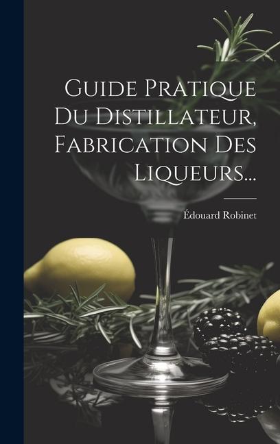 Guide Pratique Du Distillateur, Fabrication Des Liqueurs...