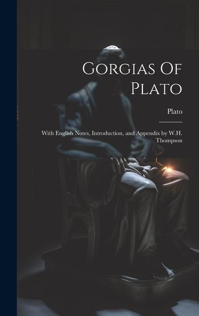 Gorgias Of Plato: With English Notes, Introduction, and Appendix by W.H. Thompson