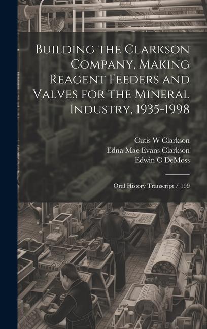 Building the Clarkson Company, Making Reagent Feeders and Valves for the Mineral Industry, 1935-1998: Oral History Transcript / 199