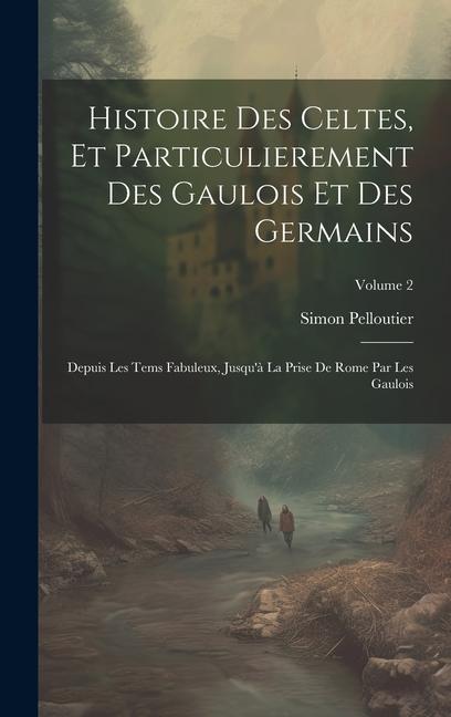 Histoire Des Celtes, Et Particulierement Des Gaulois Et Des Germains: Depuis Les Tems Fabuleux, Jusqu'à La Prise De Rome Par Les Gaulois; Volume 2