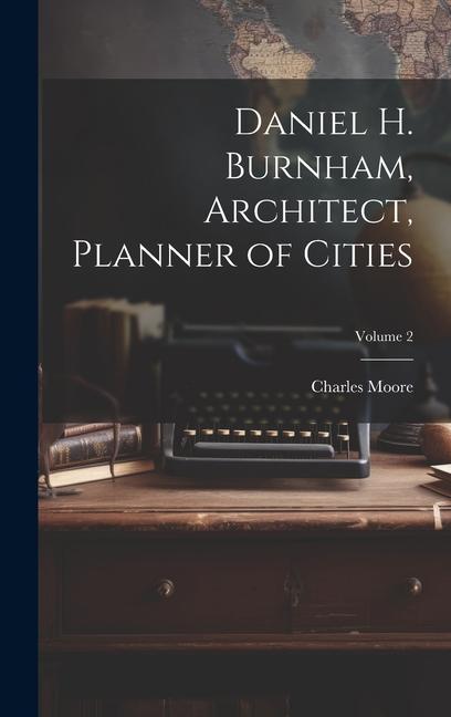 Daniel H. Burnham, Architect, Planner of Cities; Volume 2