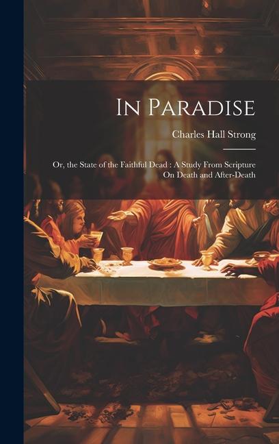 In Paradise: Or, the State of the Faithful Dead: A Study From Scripture On Death and After-Death