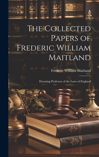 The Collected Papers of Frederic William Maitland: Downing Professor of the Laws of England