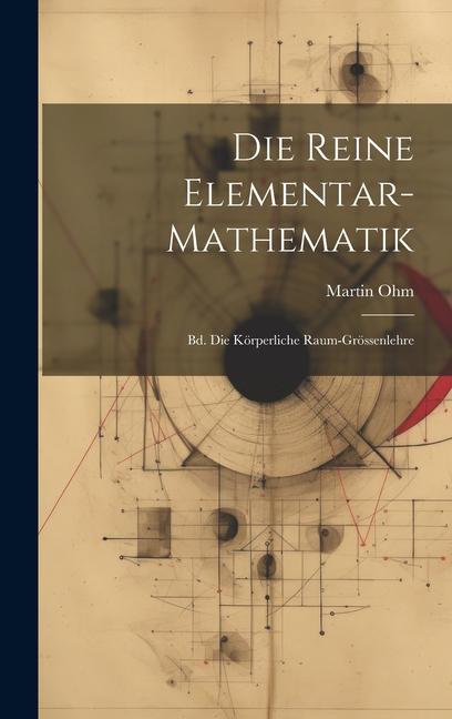 Die Reine Elementar-mathematik: Bd. Die Körperliche Raum-grössenlehre