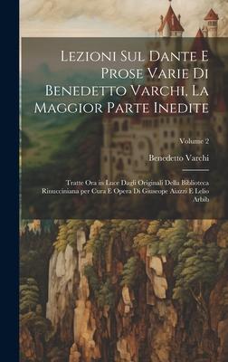 Lezioni sul Dante e prose varie di Benedetto Varchi, la maggior parte inedite; tratte ora in luce dagli originali della Biblioteca Rinucciniana per cu