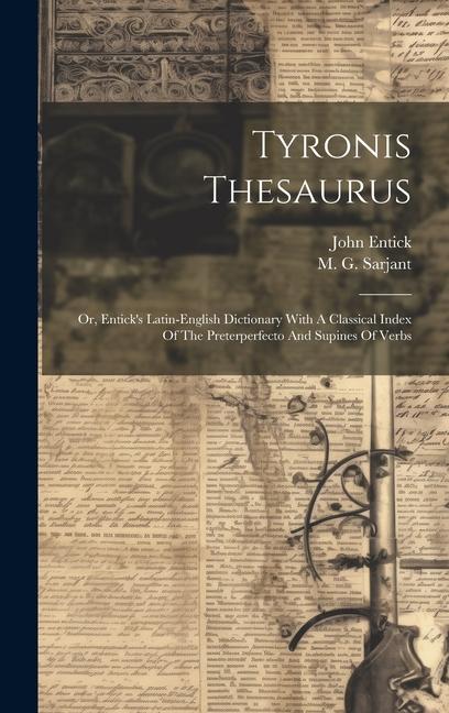 Tyronis Thesaurus: Or, Entick's Latin-english Dictionary With A Classical Index Of The Preterperfecto And Supines Of Verbs