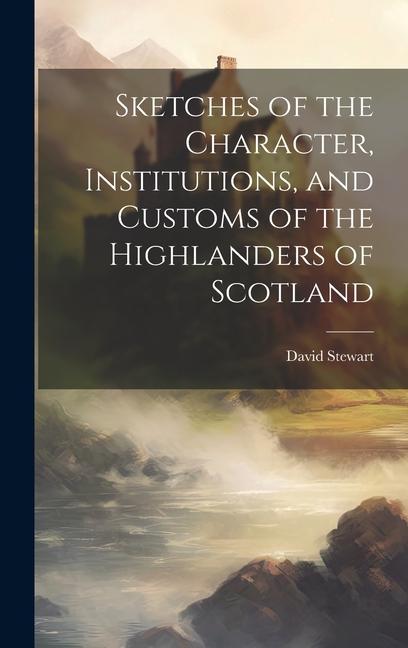 Sketches of the Character, Institutions, and Customs of the Highlanders of Scotland