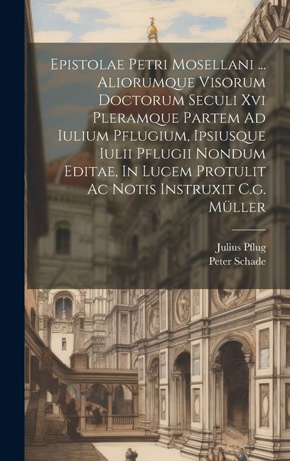 Epistolae Petri Mosellani ... Aliorumque Visorum Doctorum Seculi Xvi Pleramque Partem Ad Iulium Pflugium, Ipsiusque Iulii Pflugii Nondum Editae, In Lu