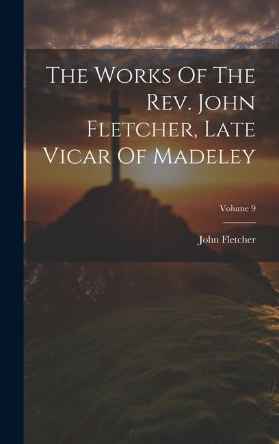 The Works Of The Rev. John Fletcher, Late Vicar Of Madeley; Volume 9