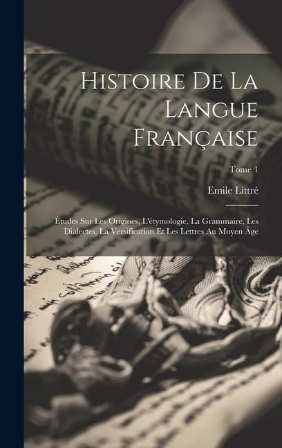 Histoire de la langue française; études sur les origines, l'étymologie, la grammaire, les dialectes, la versification et les lettres au moyen âge; Tom