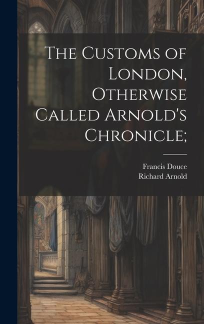 The Customs of London, Otherwise Called Arnold's Chronicle;