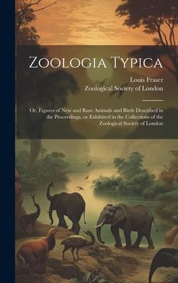 Zoologia Typica; or, Figures of New and Rare Animals and Birds Described in the Proceedings, or Exhibited in the Collections of the Zoological Society