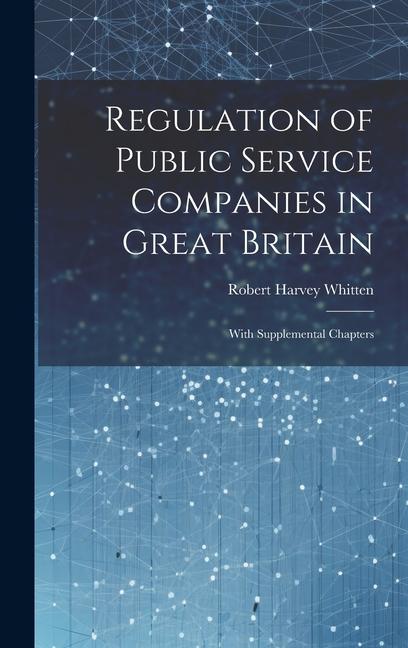 Regulation of Public Service Companies in Great Britain: With Supplemental Chapters