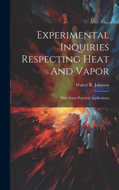 Experimental Inquiries Respecting Heat And Vapor: With Some Practical Applications