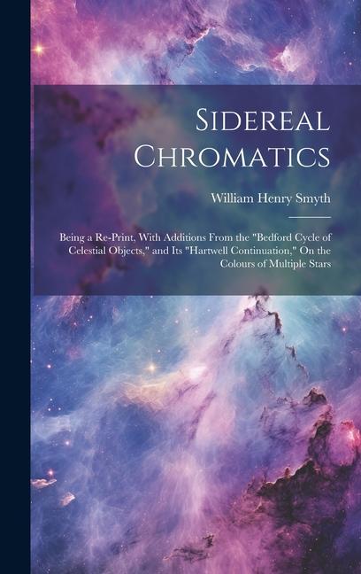 Sidereal Chromatics: Being a Re-Print, With Additions From the "Bedford Cycle of Celestial Objects," and Its "Hartwell Continuation," On th