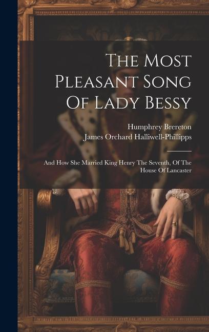 The Most Pleasant Song Of Lady Bessy: And How She Married King Henry The Seventh, Of The House Of Lancaster