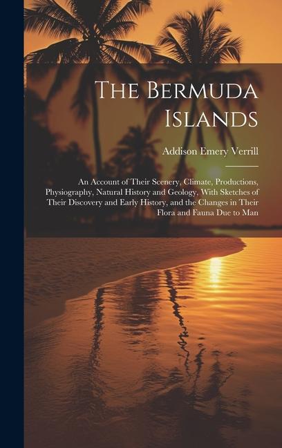 The Bermuda Islands: An Account of Their Scenery, Climate, Productions, Physiography, Natural History and Geology, With Sketches of Their D