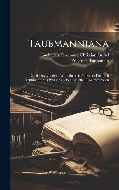 Taubmanniana: Oder Des Launigen Wittenberger Professors Friedrich Taubmann Aus Wansens Leben Einfälle U. Schriftproben