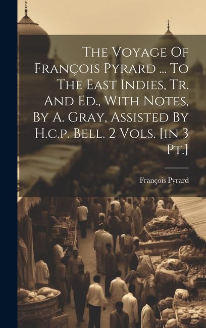 The Voyage Of François Pyrard ... To The East Indies, Tr. And Ed., With Notes, By A. Gray, Assisted By H.c.p. Bell. 2 Vols. [in 3 Pt.]