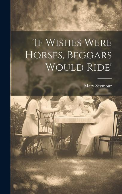 'if Wishes Were Horses, Beggars Would Ride'