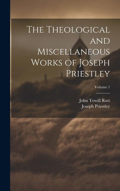 The Theological and Miscellaneous Works of Joseph Priestley; Volume 1