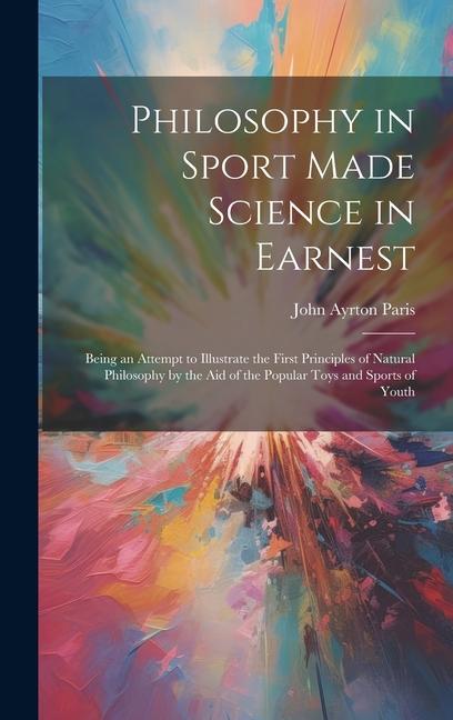 Philosophy in Sport Made Science in Earnest; Being an Attempt to Illustrate the First Principles of Natural Philosophy by the aid of the Popular Toys