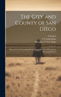 The City and County of San Diego: Illustrated and Containing Biographical Sketches of Prominent men and Pioneers