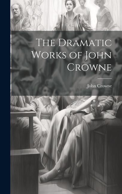 The Dramatic Works of John Crowne