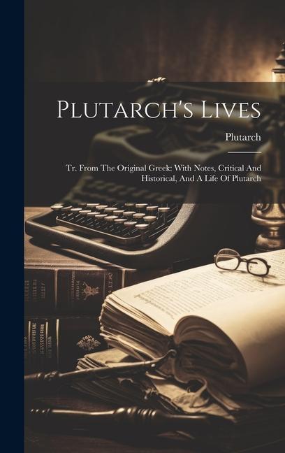 Plutarch's Lives: Tr. From The Original Greek: With Notes, Critical And Historical, And A Life Of Plutarch