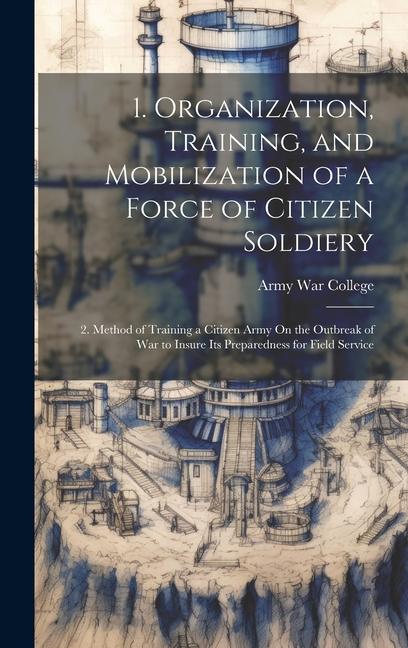 1. Organization, Training, and Mobilization of a Force of Citizen Soldiery: 2. Method of Training a Citizen Army On the Outbreak of War to Insure Its