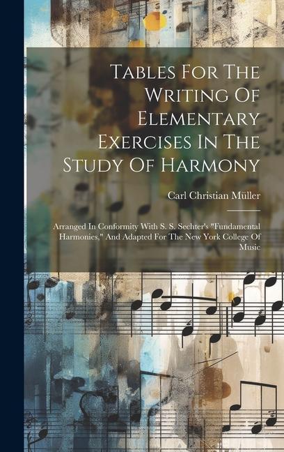 Tables For The Writing Of Elementary Exercises In The Study Of Harmony: Arranged In Conformity With S. S. Sechter's "fundamental Harmonies," And Adapt