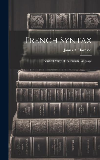 French Syntax: Acritical Study of the French Language