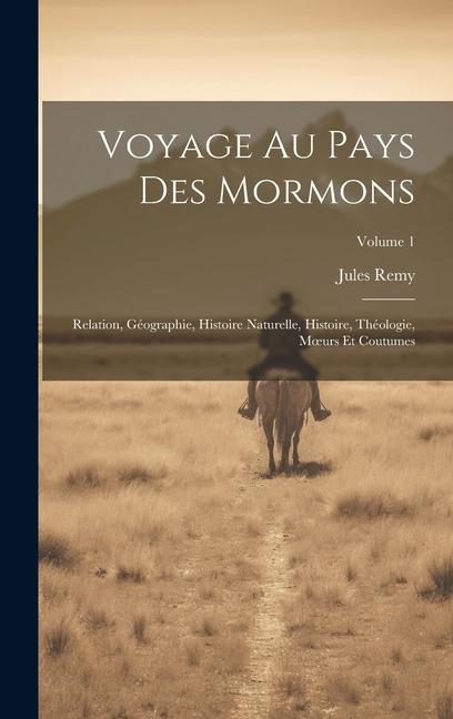 Voyage Au Pays Des Mormons: Relation, Géographie, Histoire Naturelle, Histoire, Théologie, Moeurs Et Coutumes; Volume 1