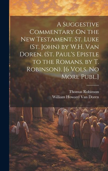 A Suggestive Commentary On the New Testament. St. Luke (St. John) by W.H. Van Doren. (St. Paul's Epistle to the Romans, by T. Robinson). [6 Vols. No M