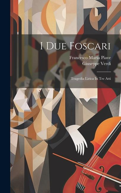 I Due Foscari: Tragedia Lirica In Tre Atti