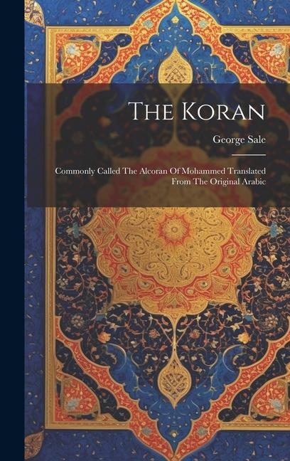 The Koran: Commonly Called The Alcoran Of Mohammed Translated From The Original Arabic