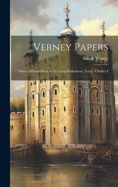 Verney Papers: Notes of Proceedings in the Long Parliament, Temp. Charles I