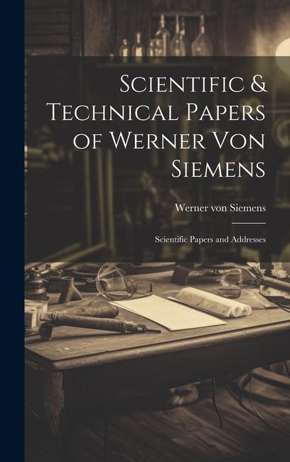 Scientific & Technical Papers of Werner Von Siemens: Scientific Papers and Addresses