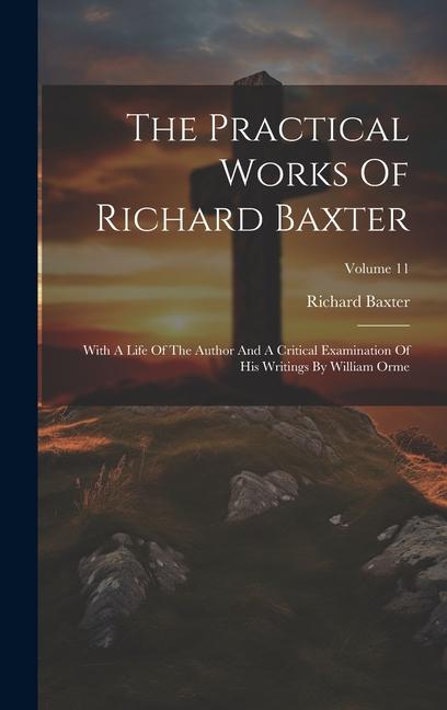 The Practical Works Of Richard Baxter: With A Life Of The Author And A Critical Examination Of His Writings By William Orme; Volume 11