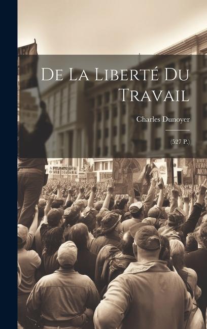 De La Liberté Du Travail: (527 P.)