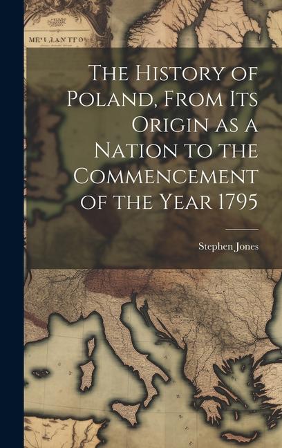 The History of Poland, From its Origin as a Nation to the Commencement of the Year 1795